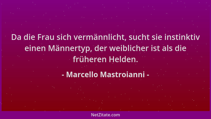 Marcello Mastroianni - Da die Frau sich vermännlicht, sucht sie instinktiv einen Männertyp, der weiblicher ist als die früh...