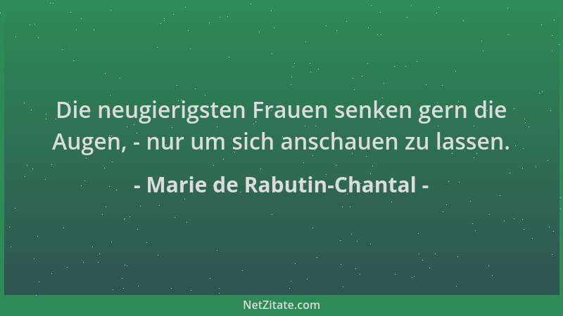 Marie de Rabutin-Chantal - Die neugierigsten Frauen senken gern die Augen, - nur um sich anschauen zu lassen....