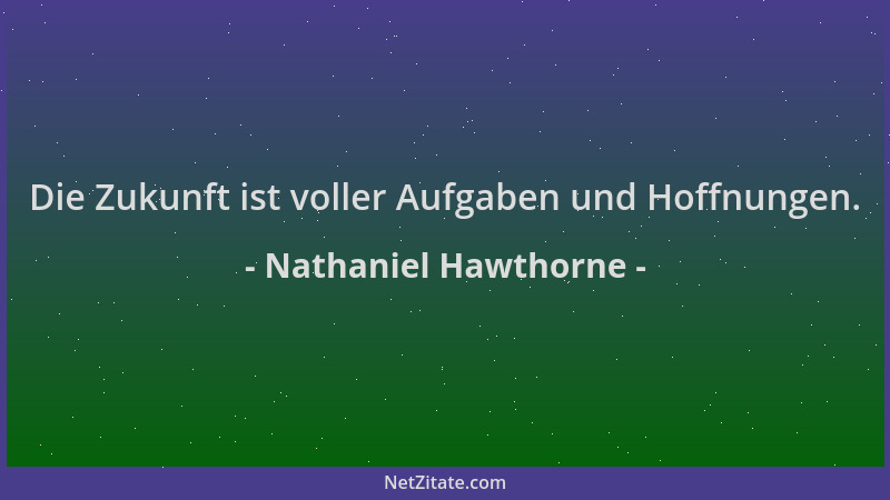 Nathaniel Hawthorne - Die Zukunft ist voller Aufgaben und Hoffnungen....