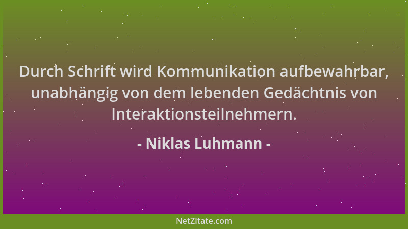 Niklas Luhmann - Durch Schrift wird Kommunikation aufbewahrbar, unabhängig von dem lebenden Gedächtnis von Interaktionsteil...