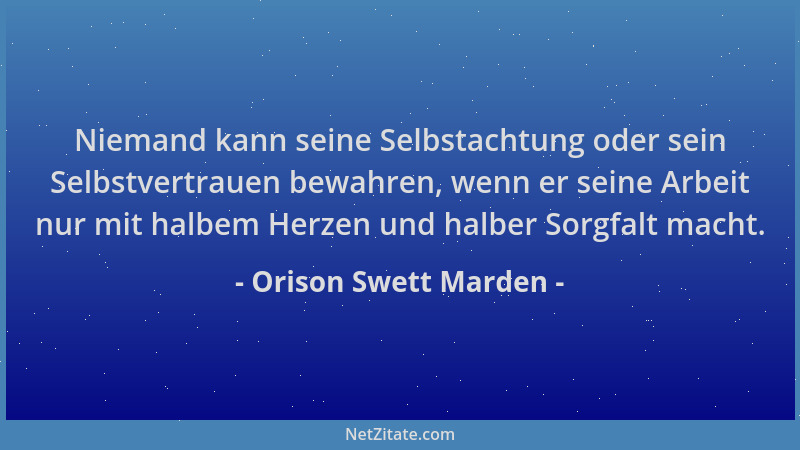 Orison Swett Marden - Niemand kann seine Selbstachtung oder sein Selbstvertrauen bewahren, wenn er seine Arbeit nur mit hal...