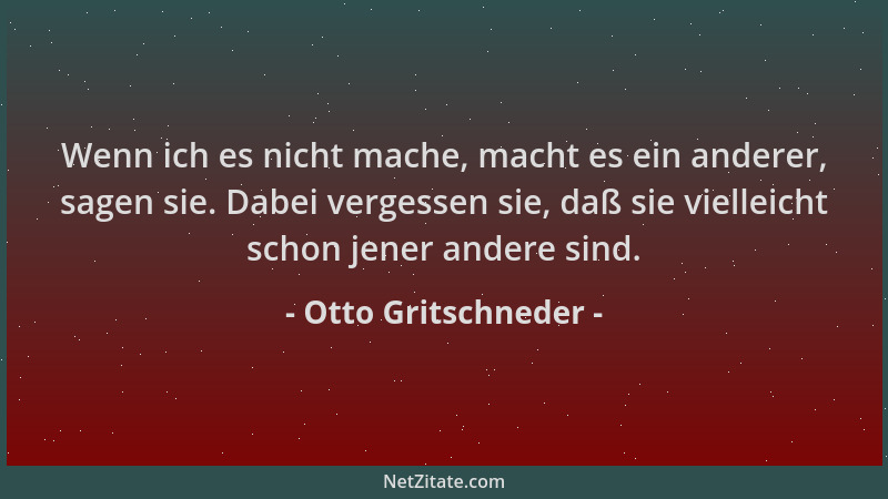 Otto Gritschneder - Wenn ich es nicht mache, macht es ein anderer, sagen sie. Dabei vergessen sie, daß sie vielleicht schon...