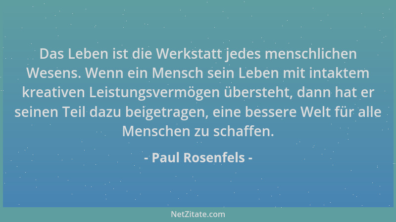 Paul Rosenfels - Das Leben ist die Werkstatt jedes menschlichen Wesens. Wenn ein Mensch sein Leben mit intaktem kreativen L...