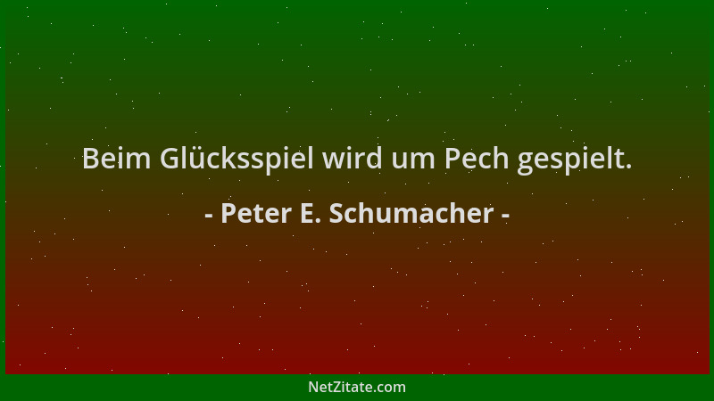 Peter E. Schumacher - Beim Glücksspiel wird um Pech gespielt....
