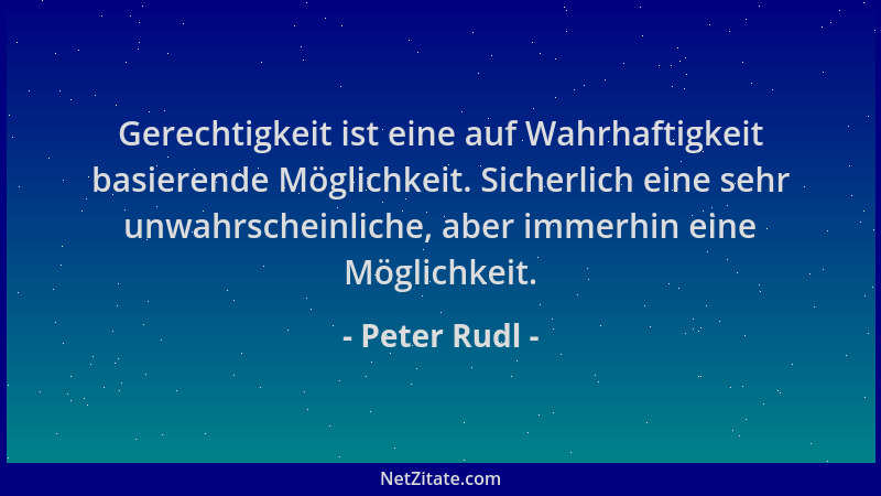 Peter Rudl - Gerechtigkeit ist eine auf Wahrhaftigkeit basierende Möglichkeit. Sicherlich eine sehr unwahrscheinliche, aber...