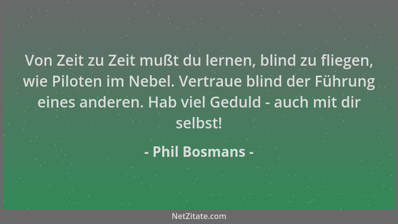 Phil Bosmans - Von Zeit zu Zeit mußt du lernen, blind zu fliegen, wie Piloten im Nebel. Vertraue blind der Führung eines an...
