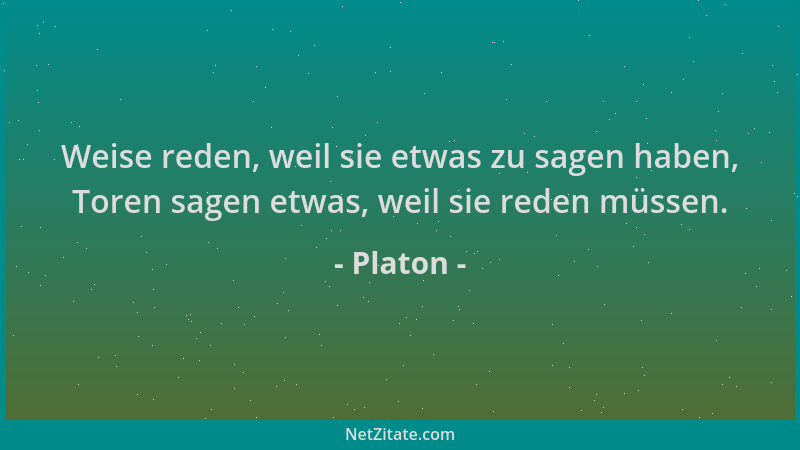 Platon - Weise reden, weil sie etwas zu sagen haben, Toren sagen etwas, weil sie reden müssen....