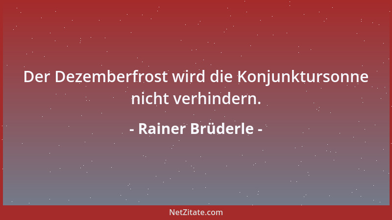 Rainer Brüderle - Der Dezemberfrost wird die Konjunktursonne nicht verhindern....