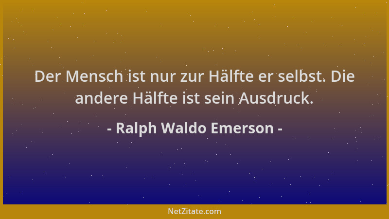 Ralph Waldo Emerson - Der Mensch ist nur zur Hälfte er selbst. Die andere Hälfte ist sein Ausdruck....