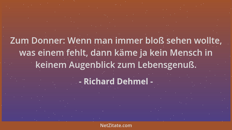 Richard Dehmel - Zum Donner: Wenn man immer bloß sehen wollte, was einem fehlt, dann käme ja kein Mensch in keinem Augenbli...