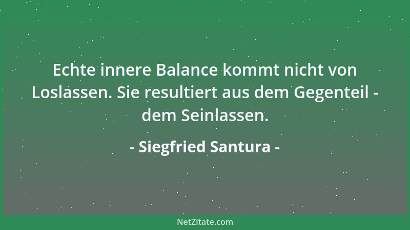 Siegfried Santura - Echte innere Balance kommt nicht von Loslassen. Sie resultiert aus dem Gegenteil - dem Seinlassen....