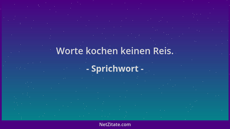 Sprichwort - Worte kochen keinen Reis....