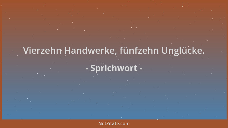 Sprichwort - Vierzehn Handwerke, fünfzehn Unglücke....