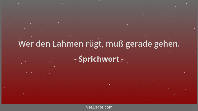 Sprichwort - Wer den Lahmen rügt, muß gerade gehen....