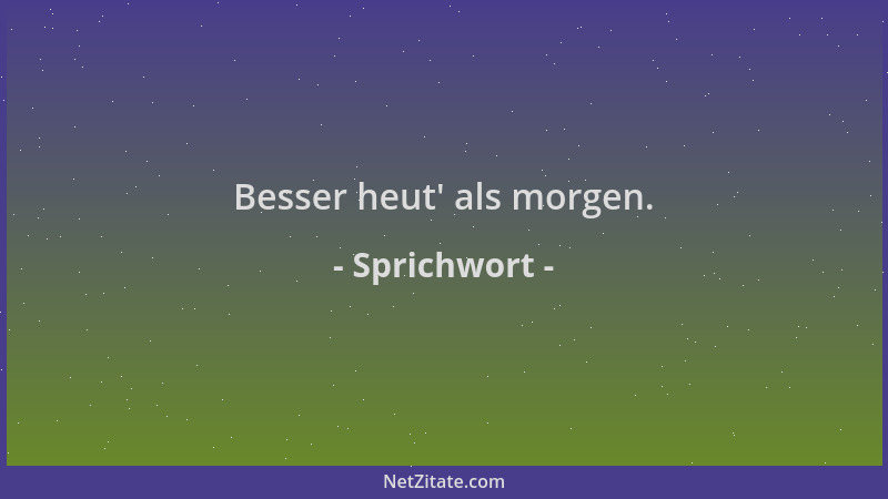 Sprichwort - Besser heut ' als morgen....