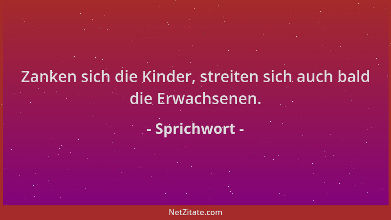Sprichwort - Zanken sich die Kinder, streiten sich auch bald die Erwachsenen....