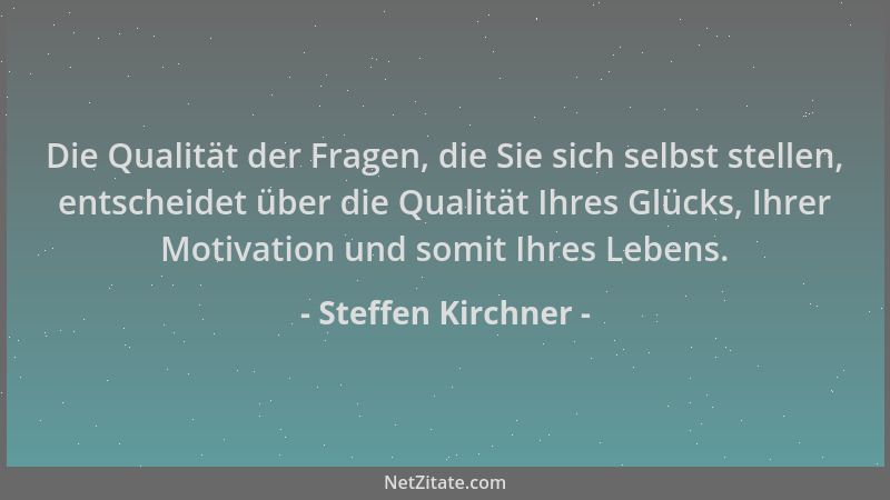 Steffen Kirchner - Die Qualität der Fragen, die Sie sich selbst stellen, entscheidet über die Qualität Ihres Glücks, Ihrer...