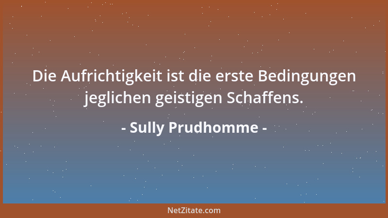 Sully Prudhomme - Die Aufrichtigkeit ist die erste Bedingungen jeglichen geistigen Schaffens....
