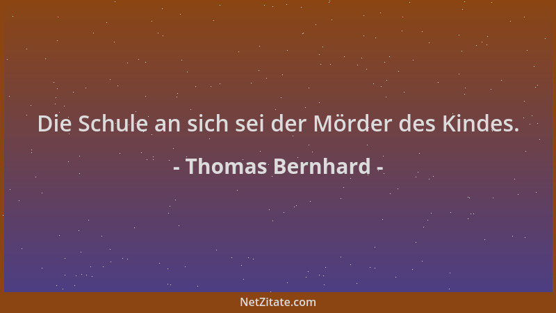 Thomas Bernhard - Die Schule an sich sei der Mörder des Kindes....