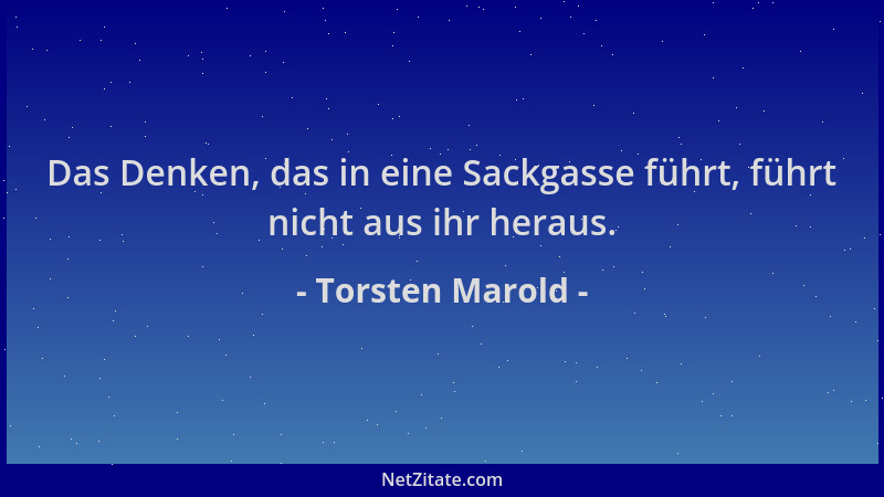 Torsten Marold - Das Denken, das in eine Sackgasse führt, führt nicht aus ihr heraus....