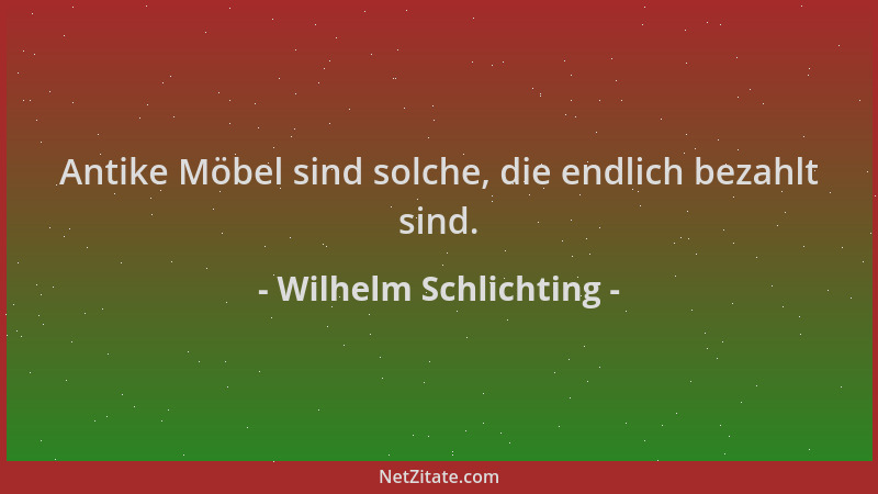 Wilhelm Schlichting - Antike Möbel sind solche, die endlich bezahlt sind....