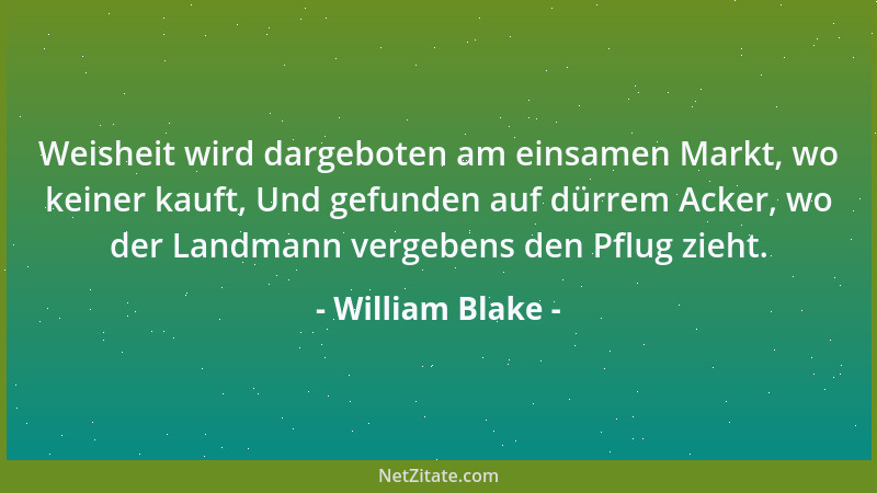 William Blake - Weisheit wird dargeboten am einsamen Markt, wo keiner kauft, Und gefunden auf dürrem Acker, wo der Landmann...
