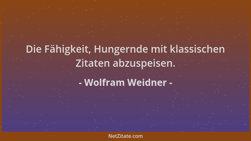 Wolfram Weidner - Die Fähigkeit, Hungernde mit klassischen Zitaten abzuspeisen....