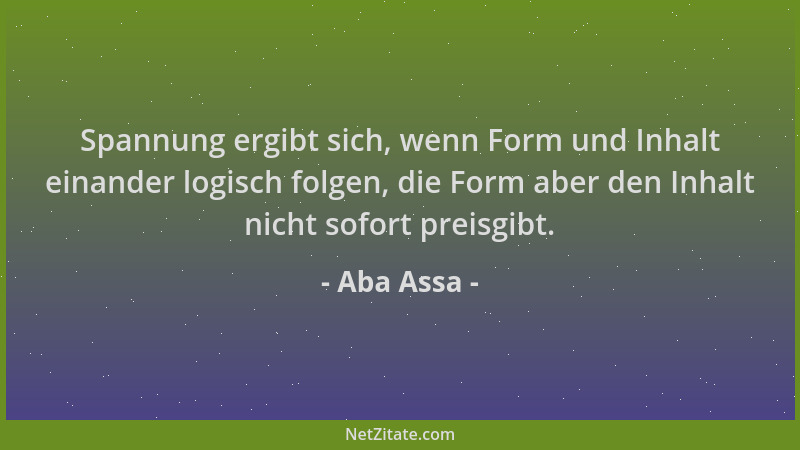 Aba Assa - Spannung ergibt sich, wenn Form und Inhalt einander logisch folgen, die Form aber den Inhalt nicht sofort preisg...