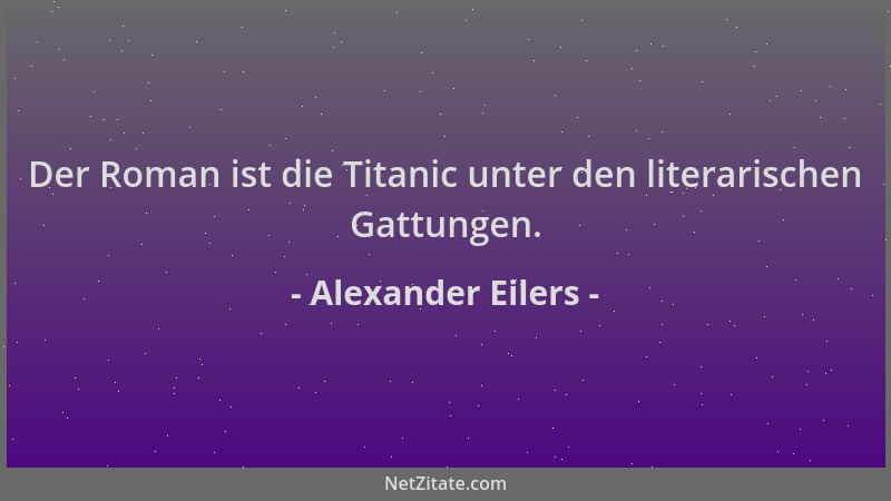 Alexander Eilers - Der Roman ist die Titanic unter den literarischen Gattungen....