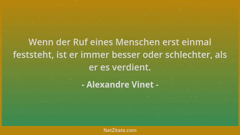 Alexandre Vinet - Wenn der Ruf eines Menschen erst einmal feststeht, ist er immer besser oder schlechter, als er es verdien...
