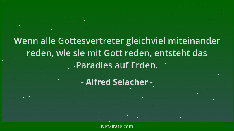 Alfred Selacher - Wenn alle Gottesvertreter gleichviel miteinander reden, wie sie mit Gott reden, entsteht das Paradies auf...