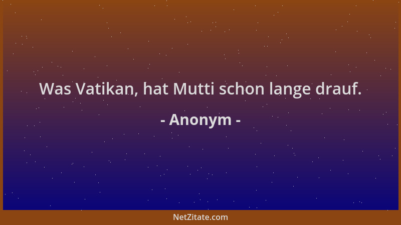 Anonym - Was Vatikan, hat Mutti schon lange drauf....
