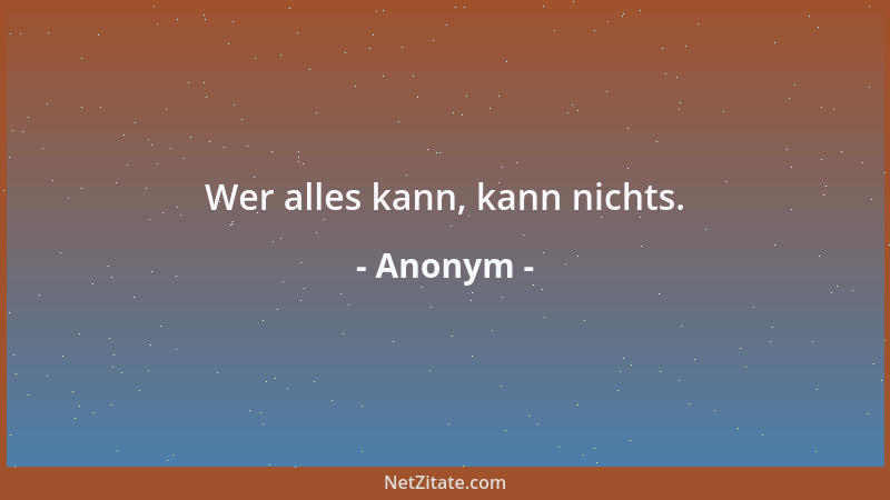 Anonym - Wer alles kann, kann nichts....