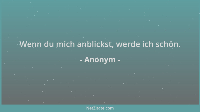 Anonym - Wenn du mich anblickst, werde ich schön....