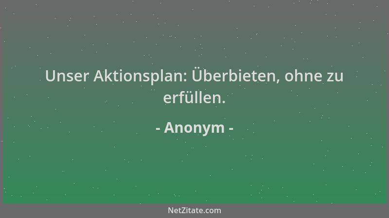 Anonym - Unser Aktionsplan: Überbieten, ohne zu erfüllen....