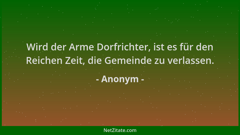 Anonym - Wird der Arme Dorfrichter, ist es für den Reichen Zeit, die Gemeinde zu verlassen....