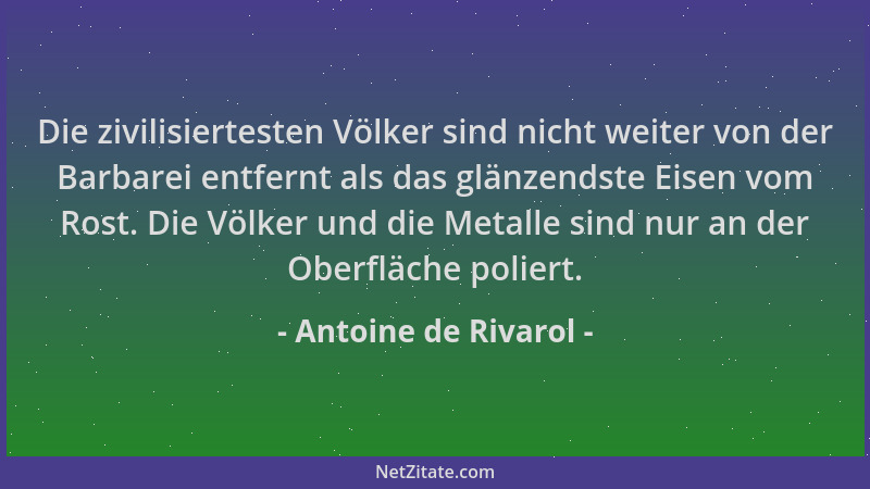 Antoine de Rivarol - Die zivilisiertesten Völker sind nicht weiter von der Barbarei entfernt als das glänzendste Eisen vom...