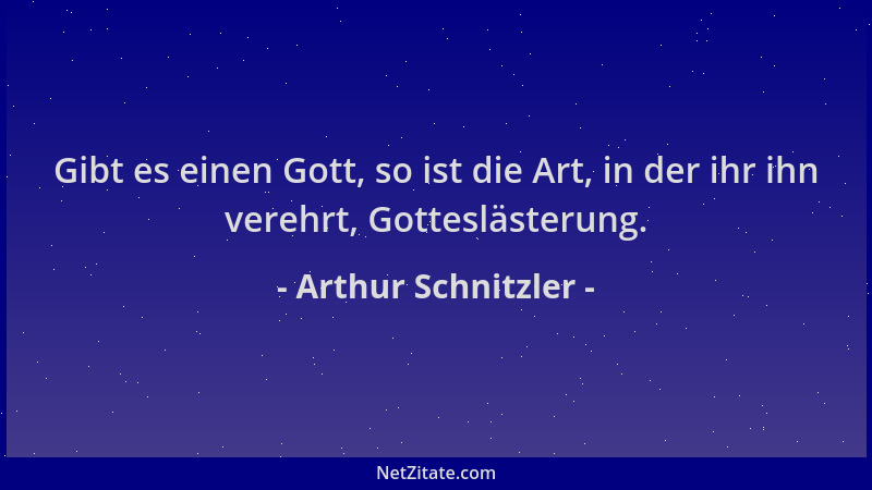 Arthur Schnitzler - Gibt es einen Gott, so ist die Art, in der ihr ihn verehrt, Gotteslästerung....