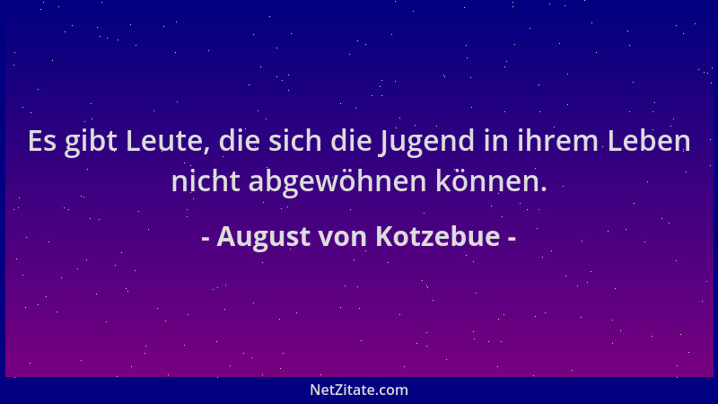 August von Kotzebue - Es gibt Leute, die sich die Jugend in ihrem Leben nicht abgewöhnen können....