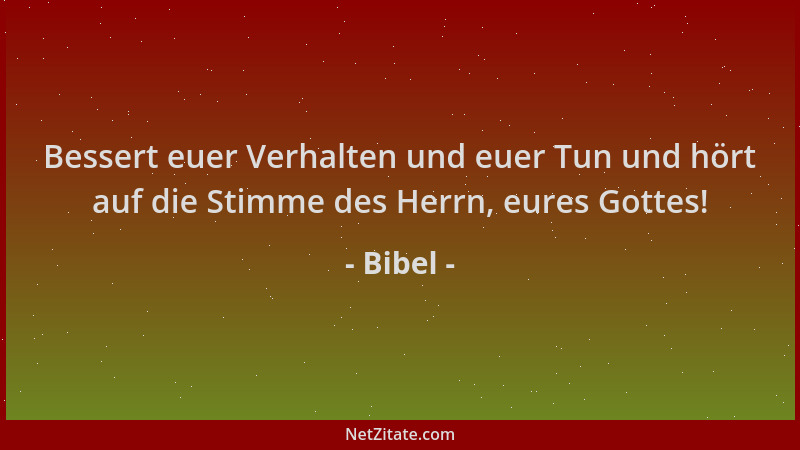 Bibel - Bessert euer Verhalten und euer Tun und hört auf die Stimme des Herrn, eures Gottes!...