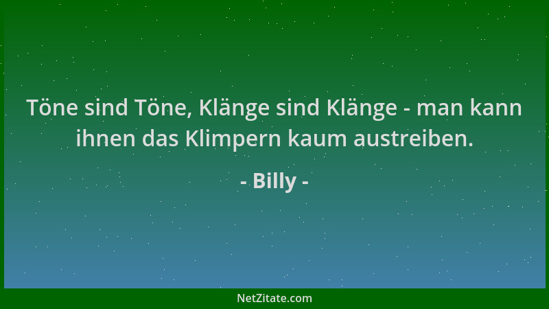 Billy - Töne sind Töne, Klänge sind Klänge - man kann ihnen das Klimpern kaum austreiben....