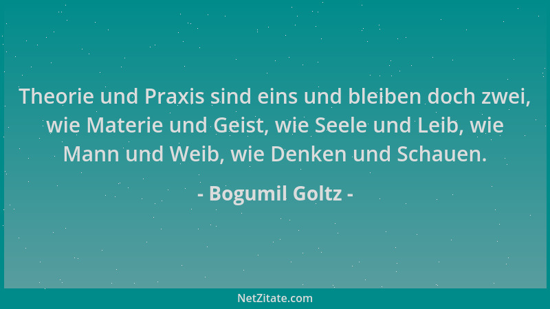 Bogumil Goltz - Theorie und Praxis sind eins und bleiben doch zwei, wie Materie und Geist, wie Seele und Leib, wie Mann und...