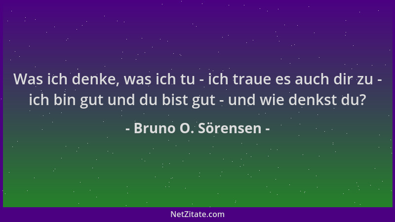 Bruno O. Sörensen - Was ich denke, was ich tu - ich traue es auch dir zu - ich bin gut und du bist gut - und wie denkst du?...