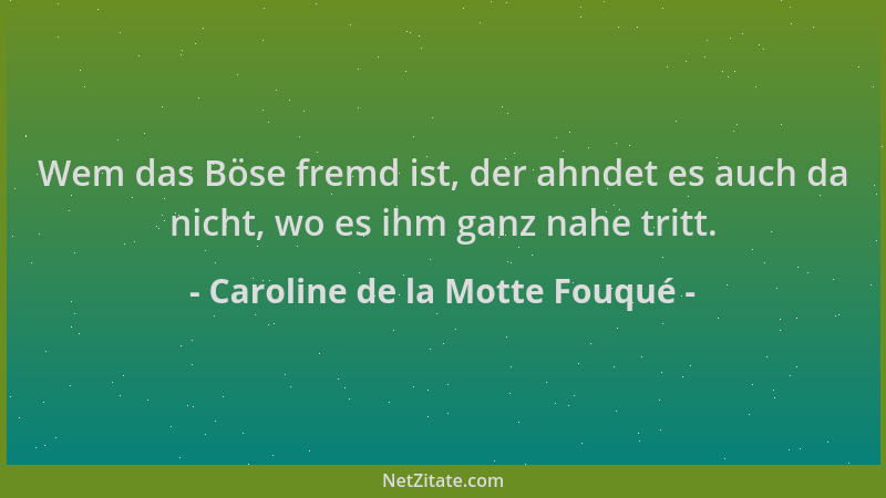 Caroline de la Motte Fouqué - Wem das Böse fremd ist, der ahndet es auch da nicht, wo es ihm ganz nahe tritt....