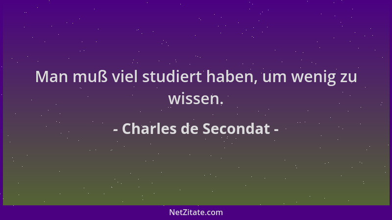 Charles de Secondat - Man muß viel studiert haben, um wenig zu wissen....
