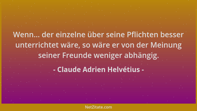 Claude Adrien Helvétius - Wenn... der einzelne über seine Pflichten besser unterrichtet wäre, so wäre er von der Meinung se...