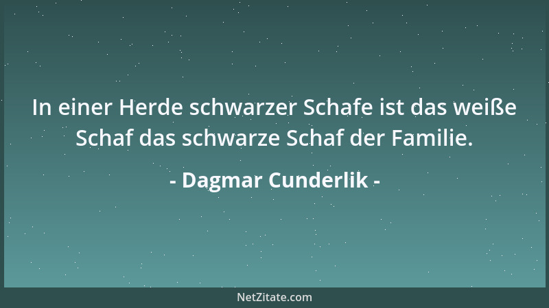 Dagmar Cunderlik - In einer Herde schwarzer Schafe ist das weiße Schaf das schwarze Schaf der Familie....