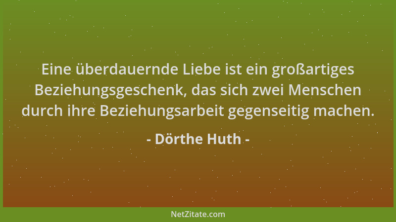 Dörthe Huth - Eine überdauernde Liebe ist ein großartiges Beziehungsgeschenk, das sich zwei Menschen durch ihre Beziehungsa...