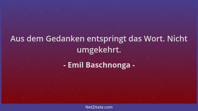 Emil Baschnonga - Aus dem Gedanken entspringt das Wort. Nicht umgekehrt....
