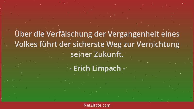 Erich Limpach - Über die Verfälschung der Vergangenheit eines Volkes führt der sicherste Weg zur Vernichtung seiner Zukunft...